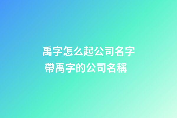 禹字怎么起公司名字 帶禹字的公司名稱-第1張-公司起名-玄機派